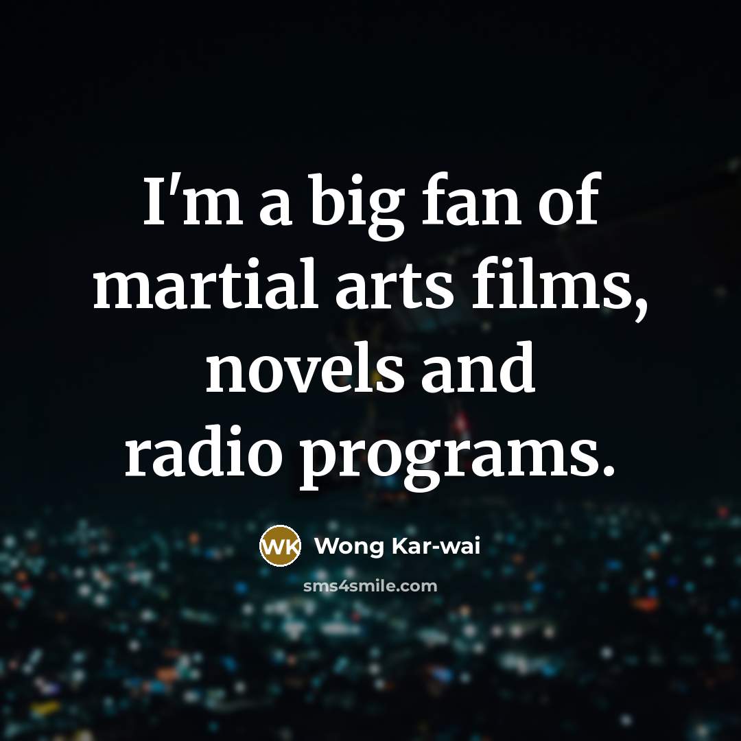 “I'm a big fan of martial arts films, novels and…” quote by Wong Kar-wai