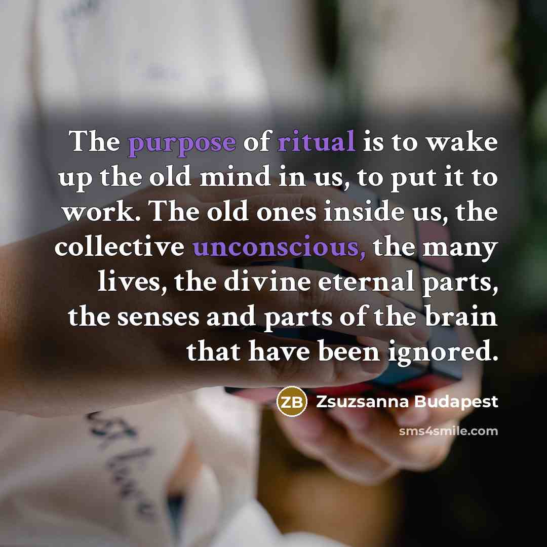 “The purpose of ritual is to wake up the old…” quote by Zsuzsanna Budapest
