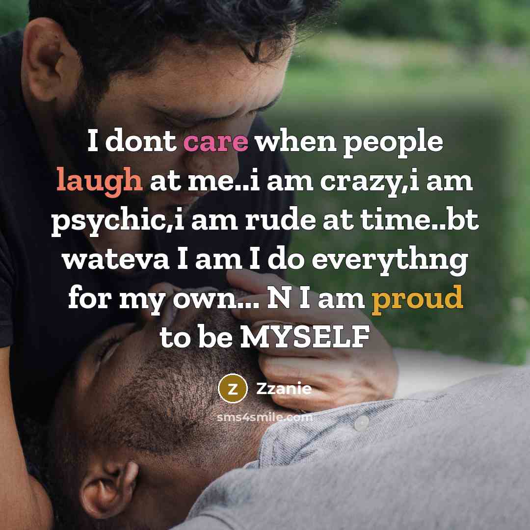 “I dont care when people laugh at me..i am crazy,i am psychic,i am rude at time..bt wateva I am I do everythng for my own... N I am proud to be MYSELF” quote by ZZanie