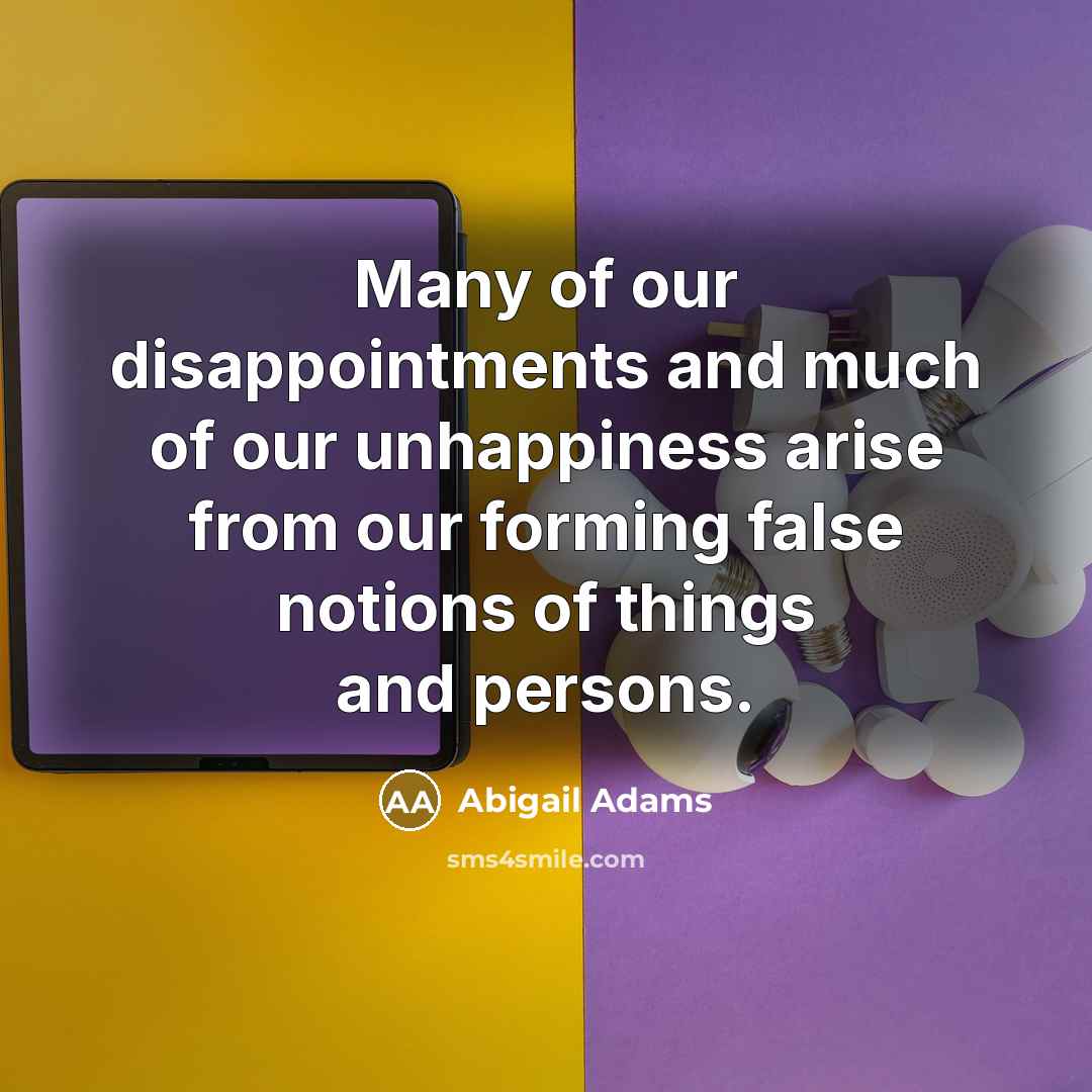 “Many of our disappointments and much of our unhappiness arise…” quote by Abigail Adams