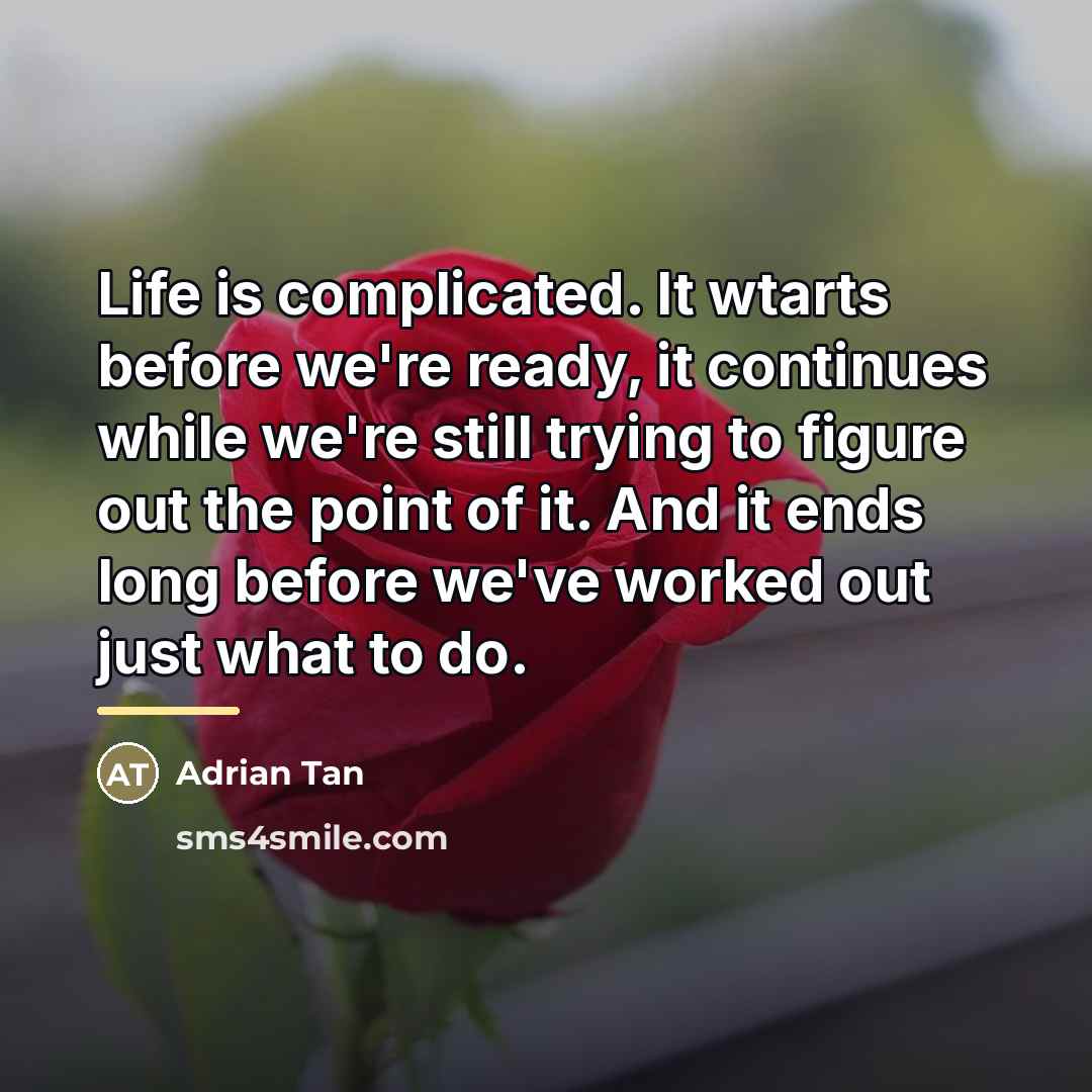 “Life is complicated. It wtarts before we're ready, it continues…” quote by Adrian Tan