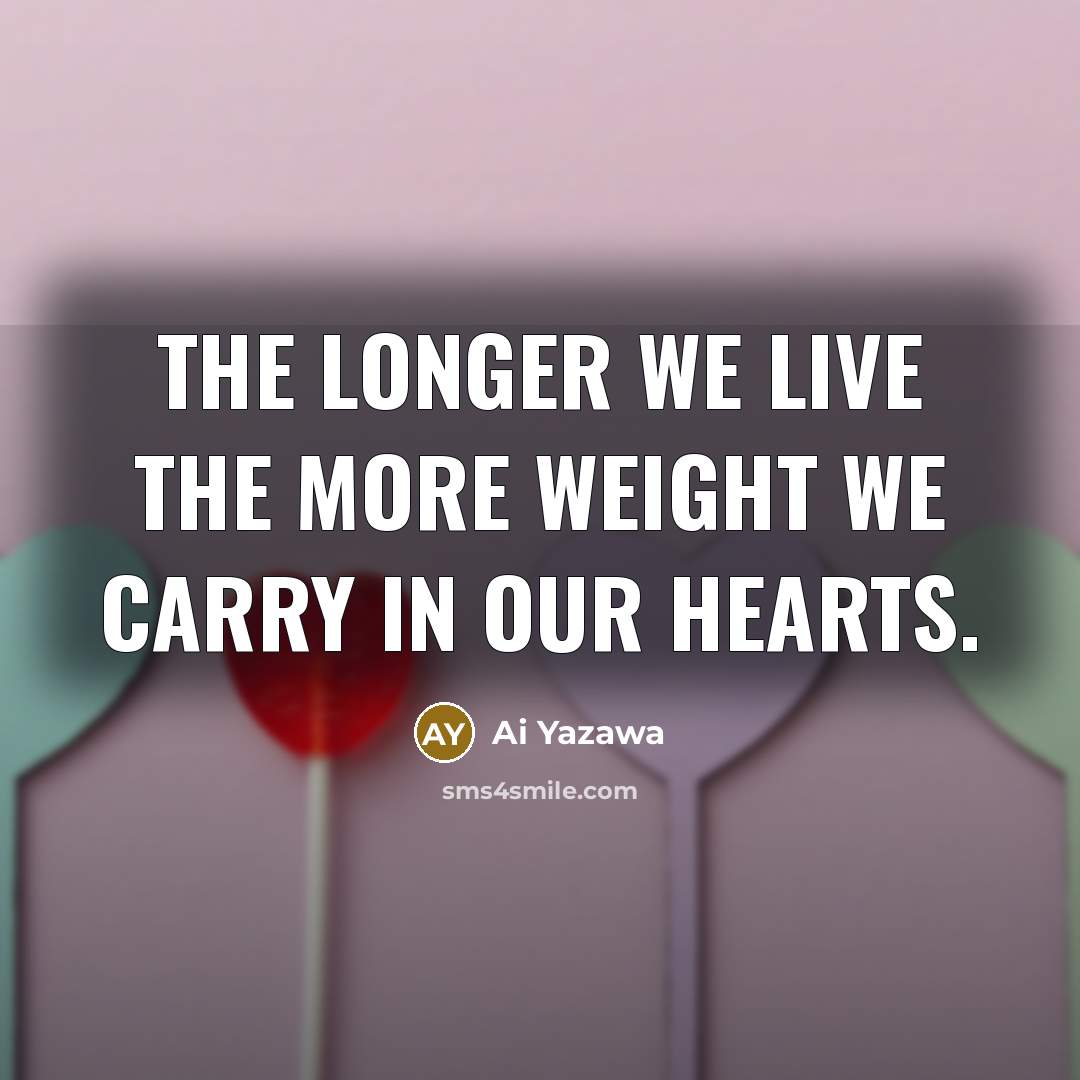 “The longer we live the more weight we carry in…” quote by Ai Yazawa