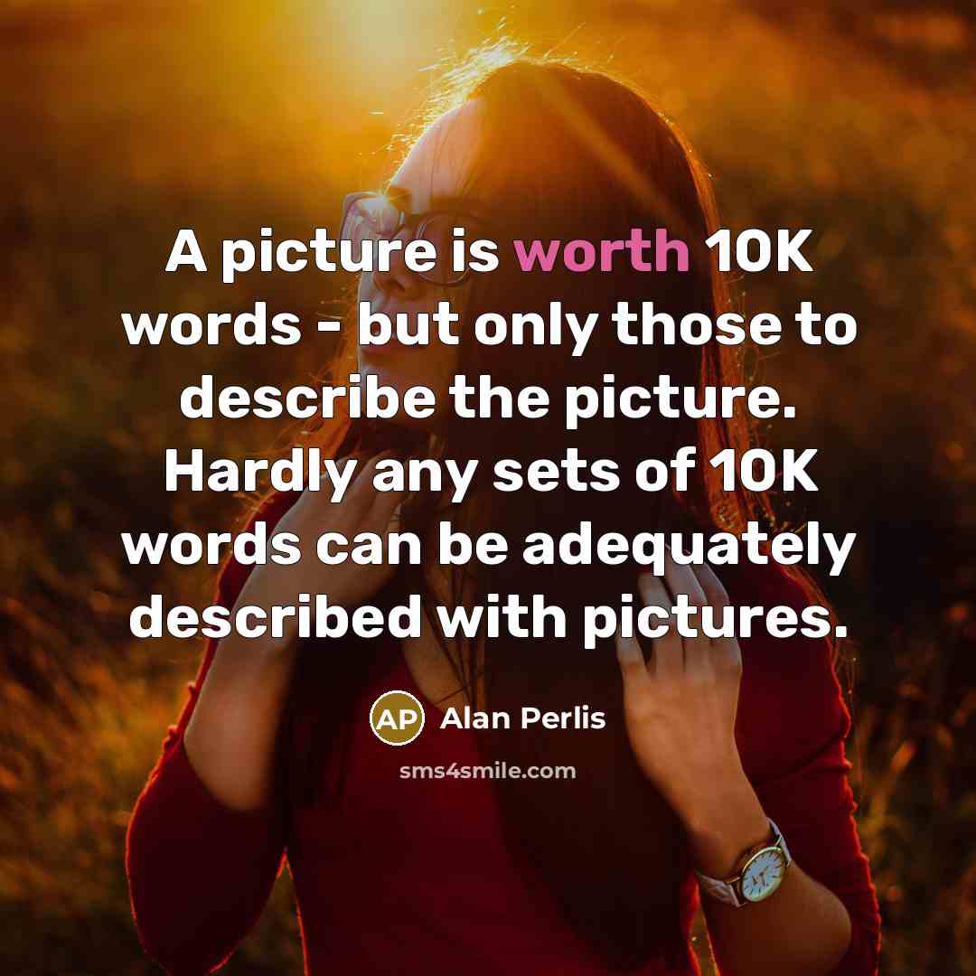 “A picture is worth 10K words - but only those to describe the picture. Hardly any sets of 10K words can be adequately described with pictures.” quote by Alan Perlis