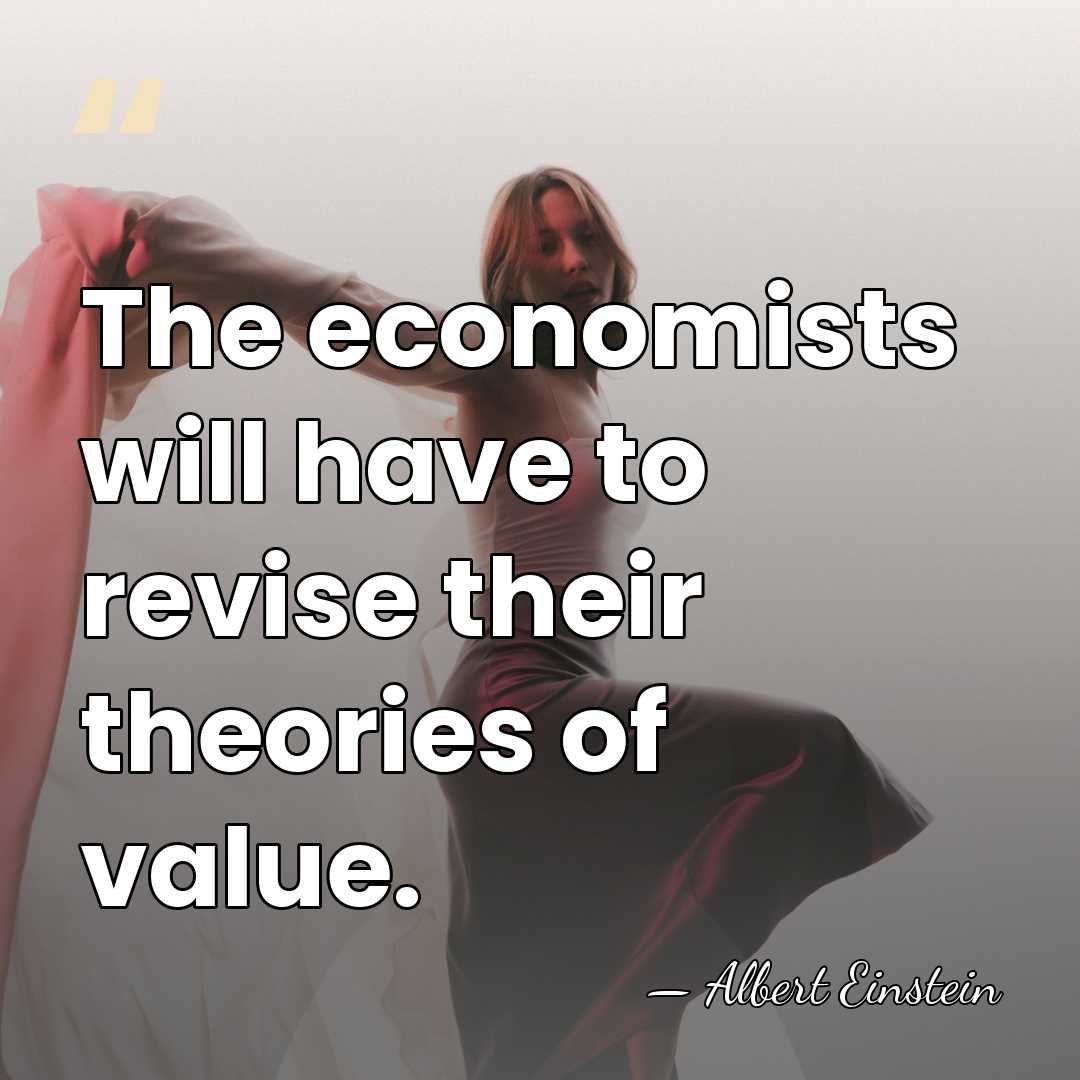 The economists will have to revise their theories of value. - Albert Einstein