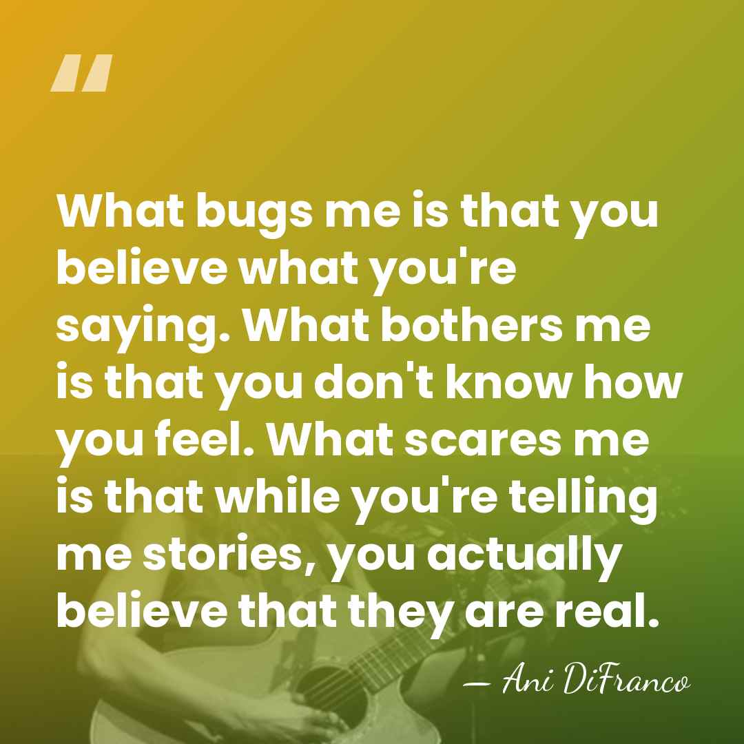 What bugs me is that you believe what you're saying. What bothers&hellip; - Ani DiFranco