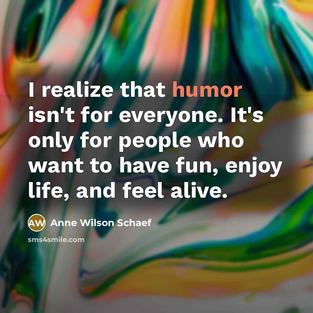 “I realize that humor isn't for everyone. It's only for…” quote by Anne Wilson Schaef