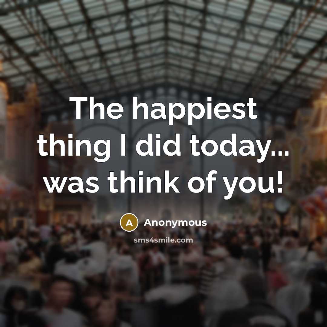 “The happiest thing I did today... was think of you!…” quote by Anonymous