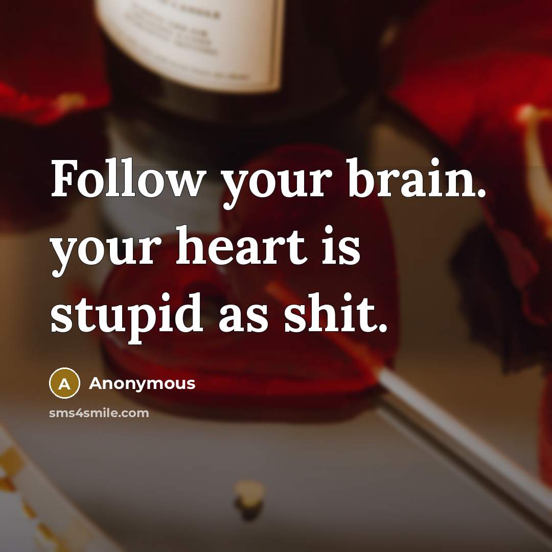 “Follow your brain. your heart is stupid as shit.” quote by Anonymous