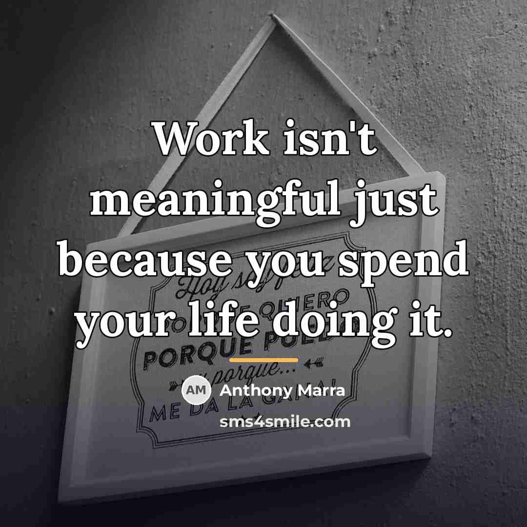 “Work isn't meaningful just because you spend your life doing…” quote by Anthony Marra