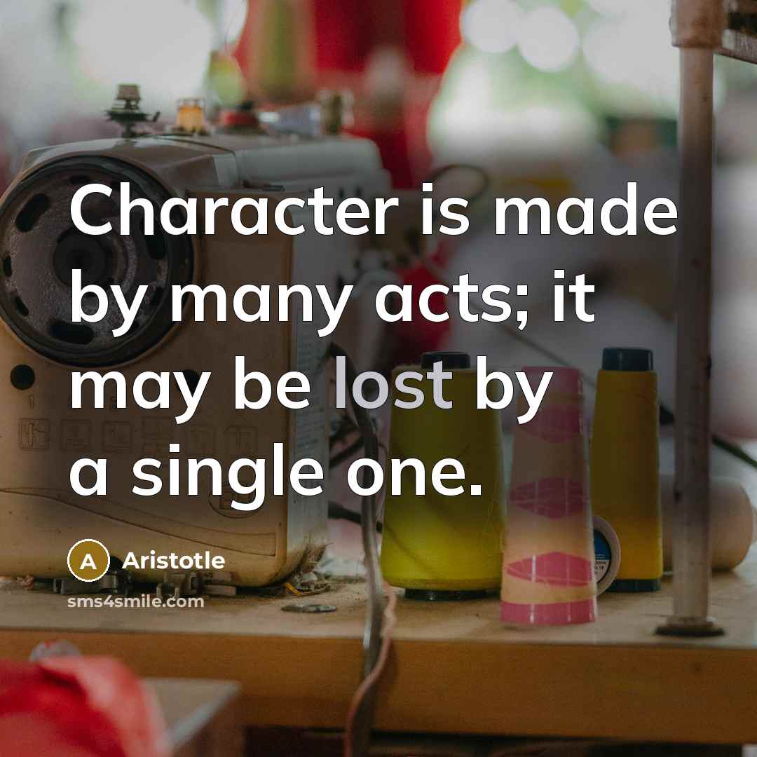 “Character is made by many acts; it may be lost by a single one.” quote by Aristotle