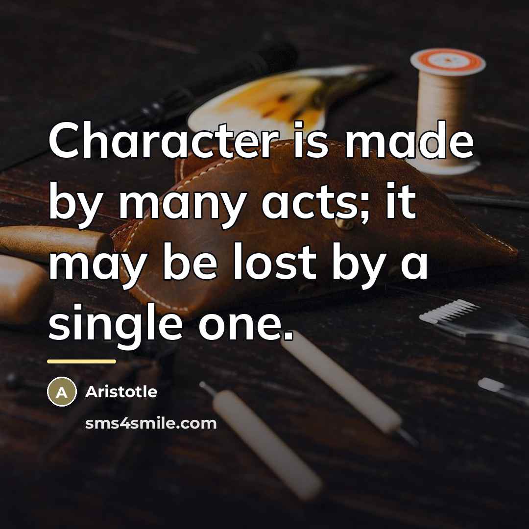 “Character is made by many acts; it may be lost…” quote by Aristotle