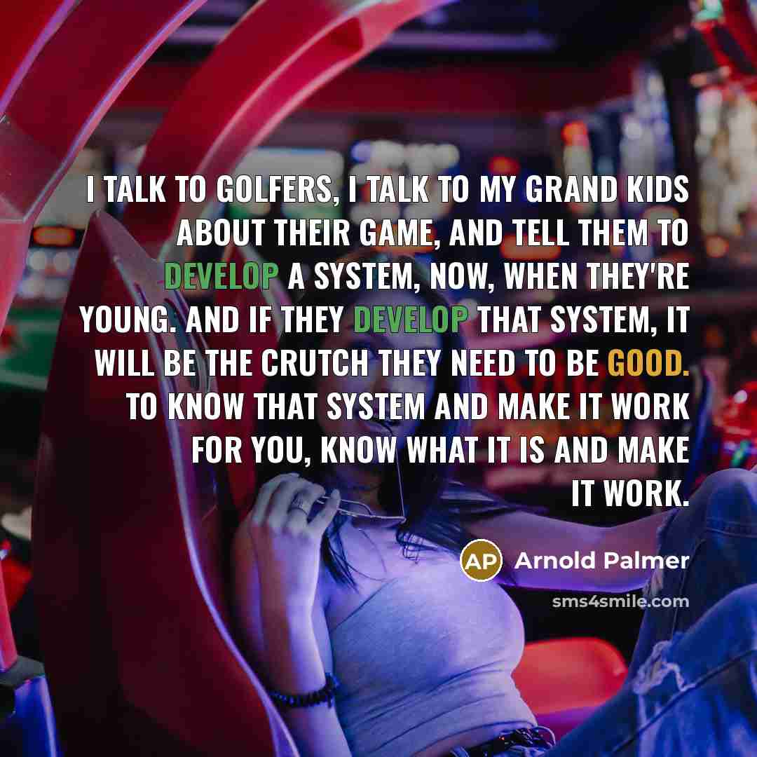 “I talk to golfers, I talk to my grand kids…” quote by Arnold Palmer