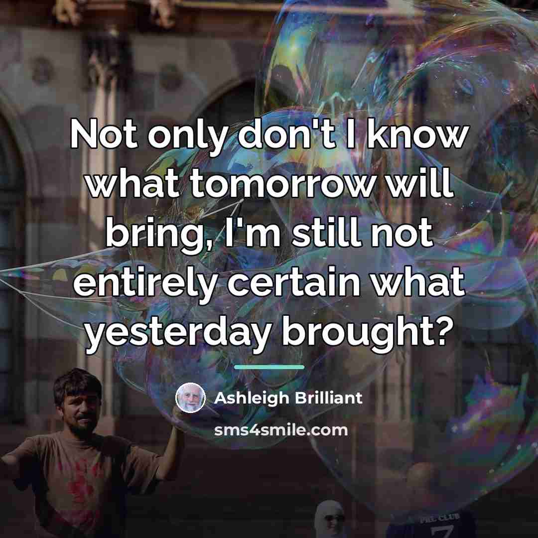 “Not only don't I know what tomorrow will bring, I'm…” quote by Ashleigh Brilliant
