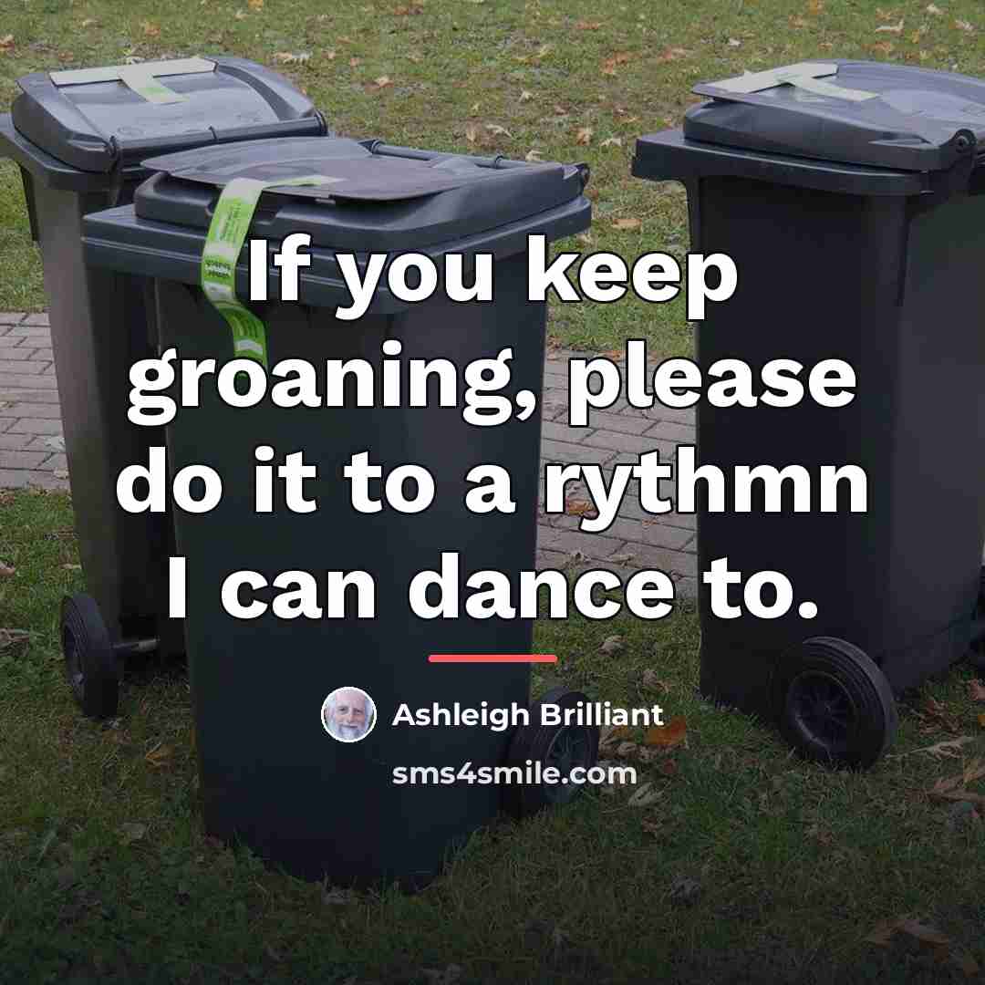 “If you keep groaning, please do it to a rythmn…” quote by Ashleigh Brilliant