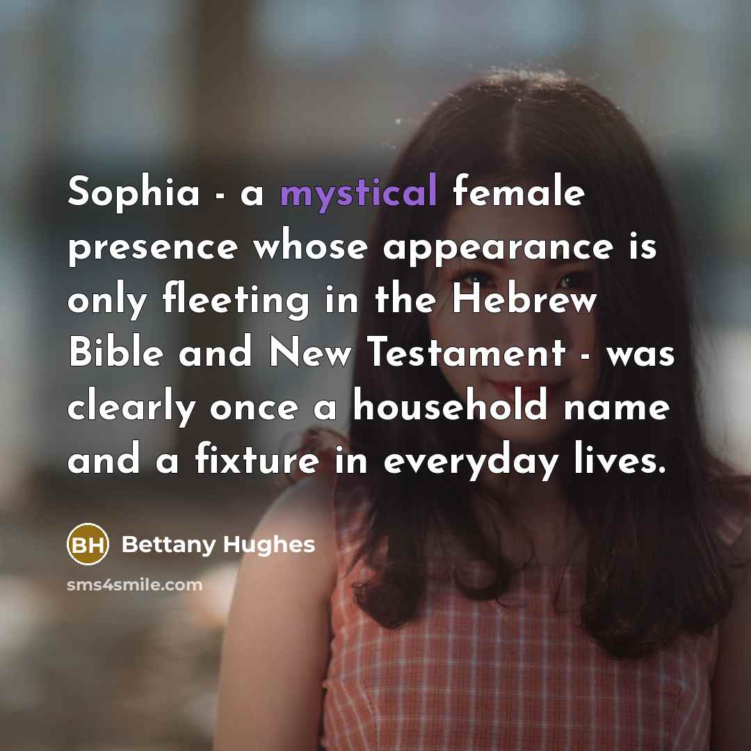 “Sophia - a mystical female presence whose appearance is only…” quote by Bettany Hughes