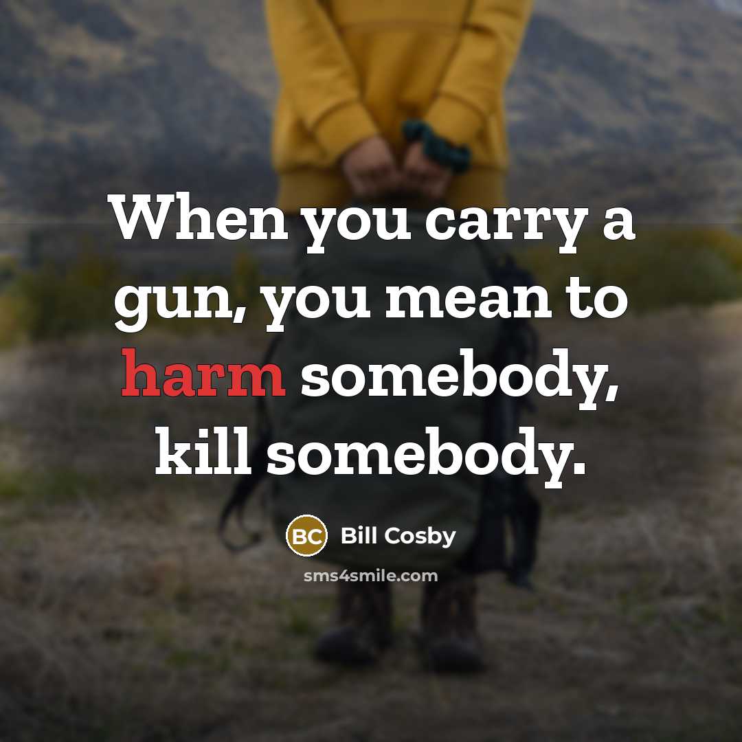 “When you carry a gun, you mean to harm somebody,…” quote by Bill Cosby