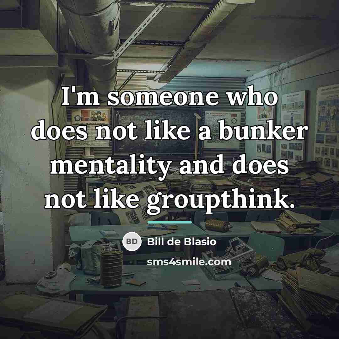 “I'm someone who does not like a bunker mentality and…” quote by Bill de Blasio