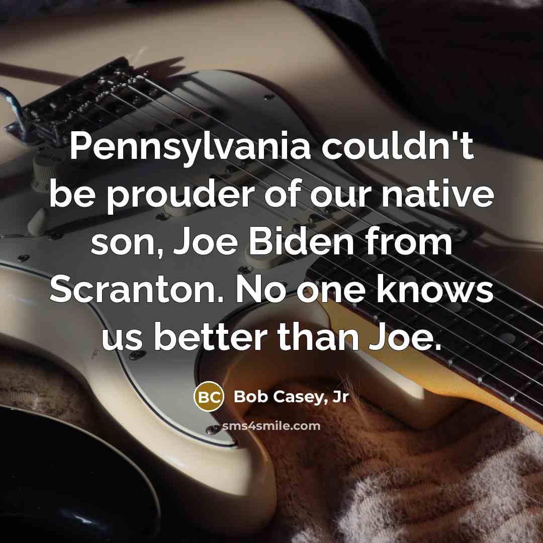 “Pennsylvania couldn't be prouder of our native son, Joe Biden…” quote by Bob Casey, Jr