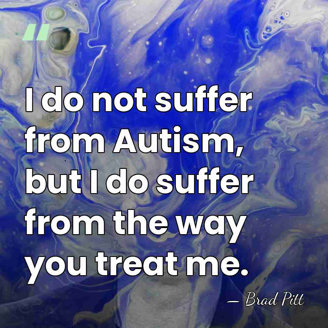 I do not suffer from Autism, but I do suffer from the&hellip; - Brad Pitt