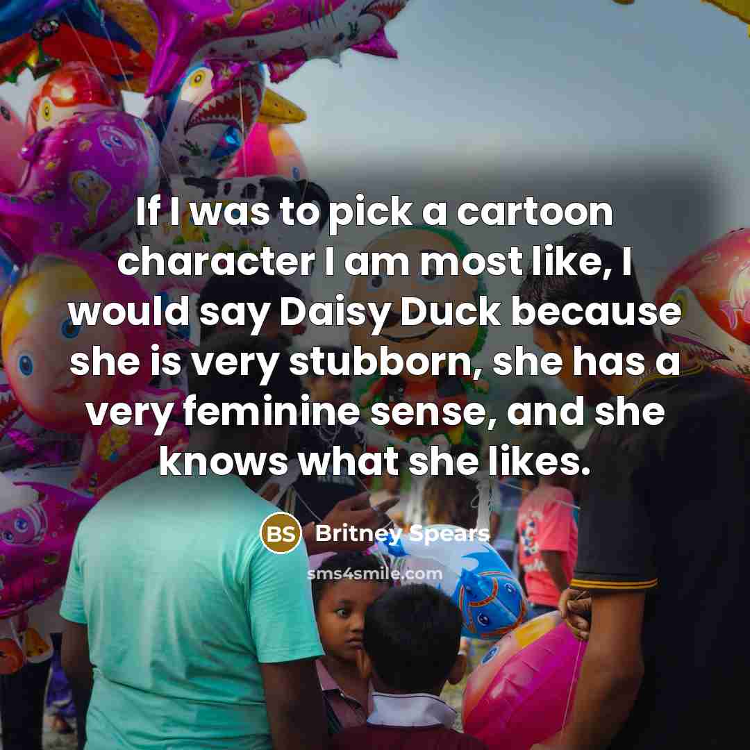 “If I was to pick a cartoon character I am…” quote by Britney Spears