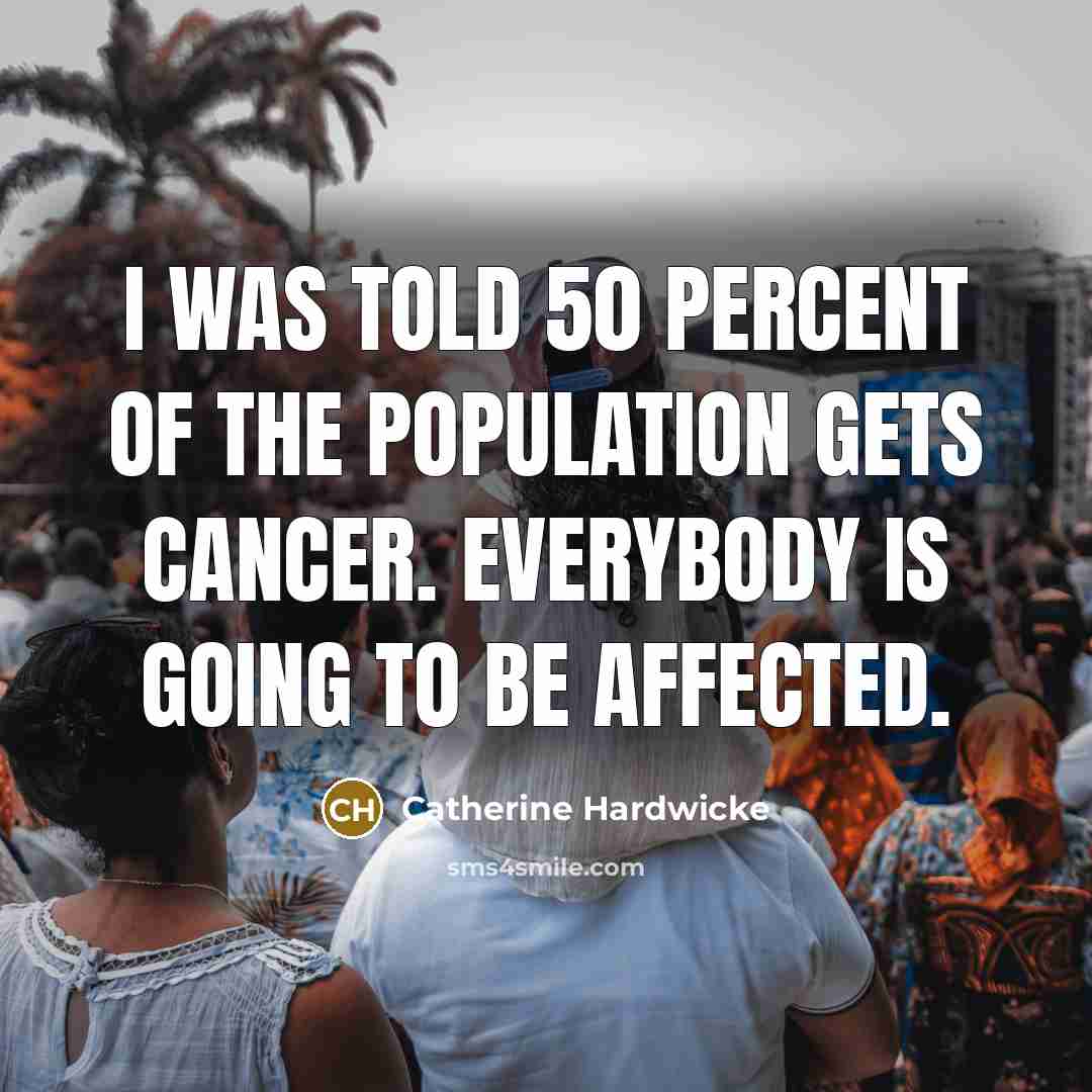 “I was told 50 percent of the population gets cancer.…” quote by Catherine Hardwicke