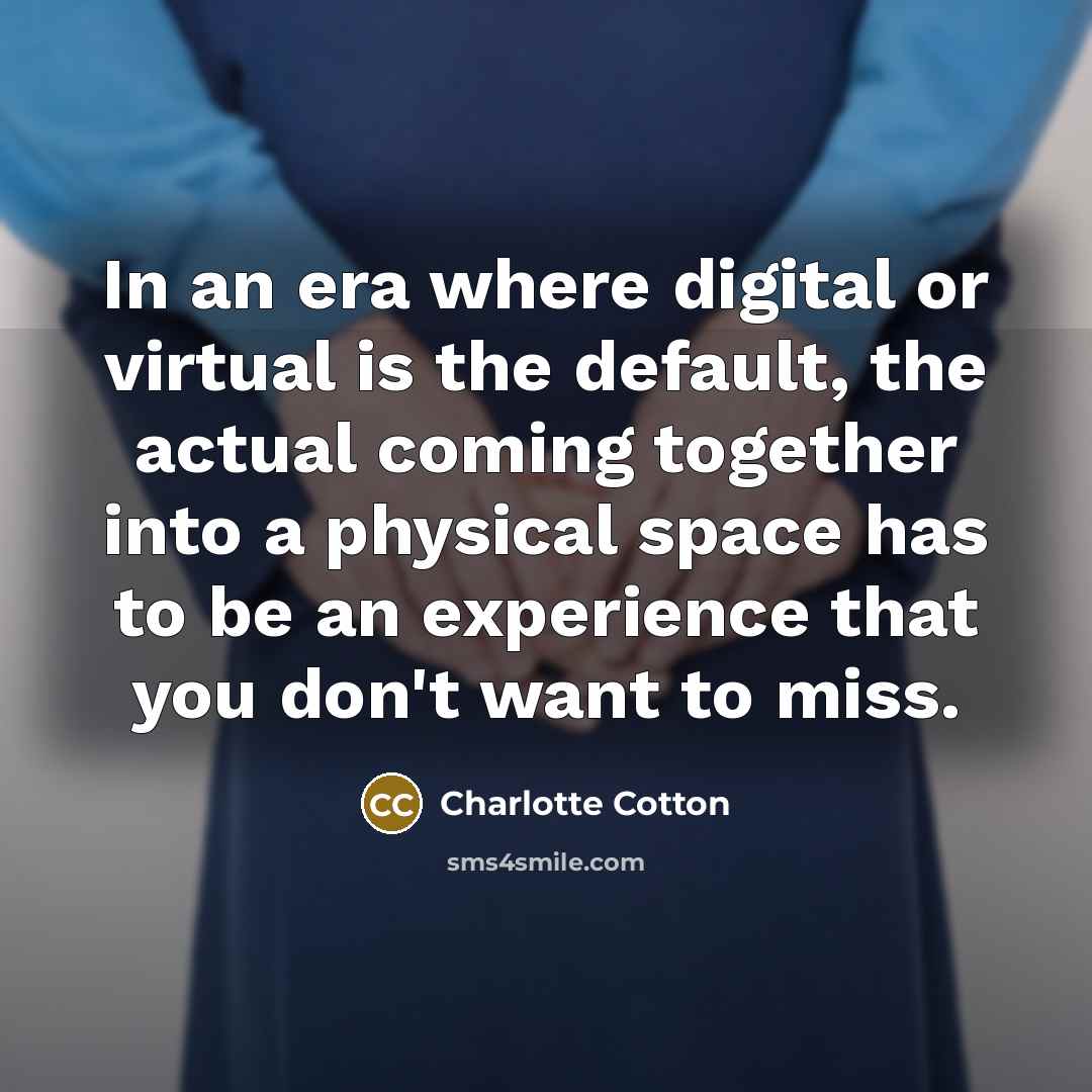“In an era where digital or virtual is the default,…” quote by Charlotte Cotton