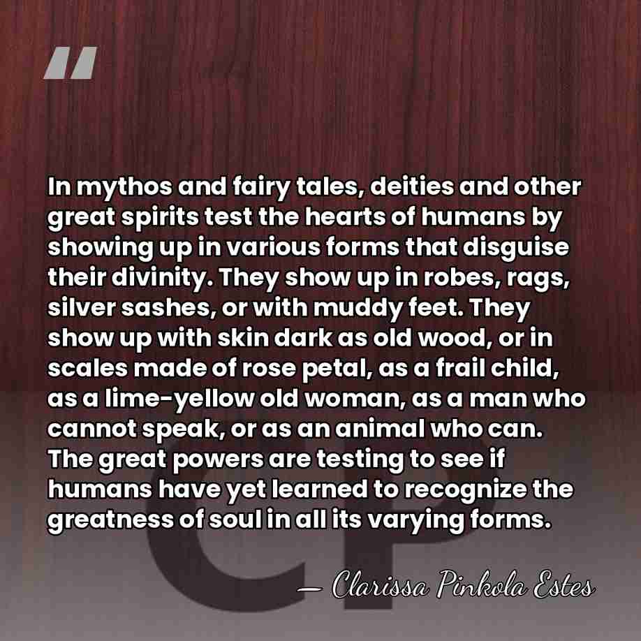 In mythos and fairy tales, deities and other great spirits test the&hellip; - Clarissa Pinkola Estes