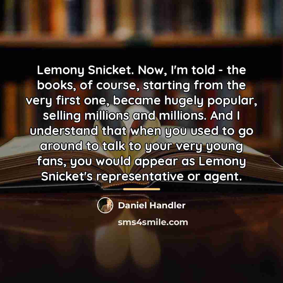 “Lemony Snicket. Now, I'm told - the books, of course,…” quote by Daniel Handler