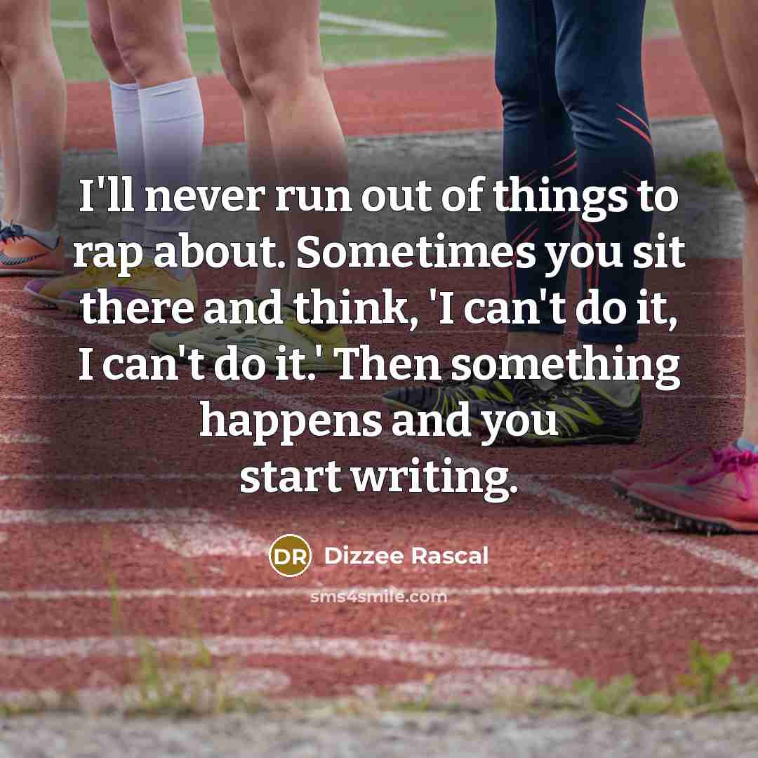 “I'll never run out of things to rap about. Sometimes…” quote by Dizzee Rascal