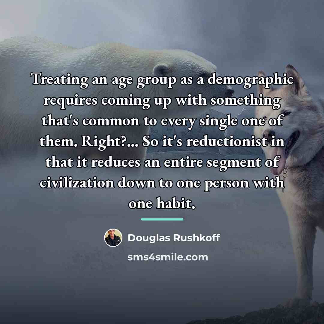 “Treating an age group as a demographic requires coming up…” quote by Douglas Rushkoff