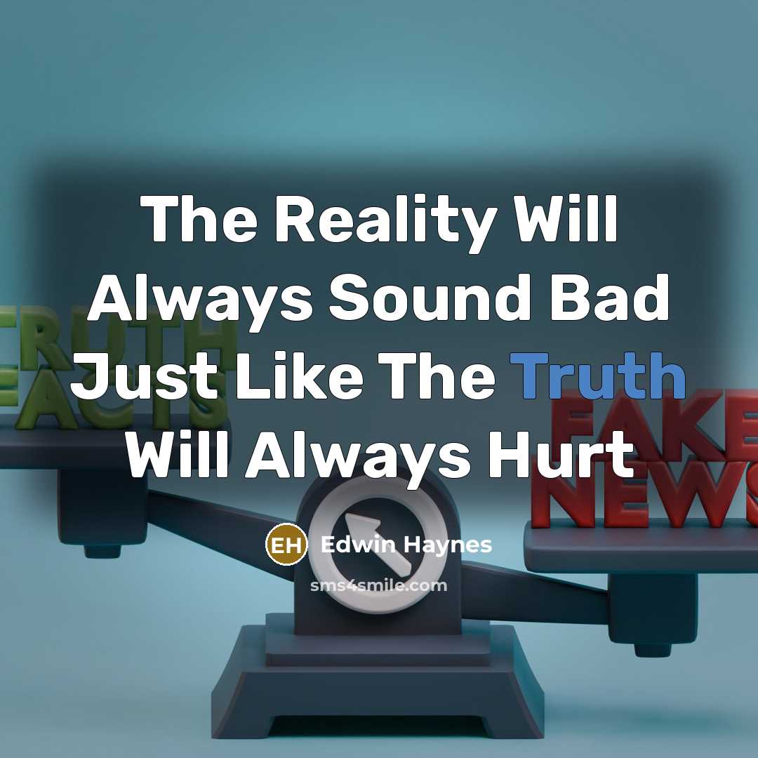 “The Reality Will Always Sound Bad Just Like The Truth…” quote by Edwin Haynes