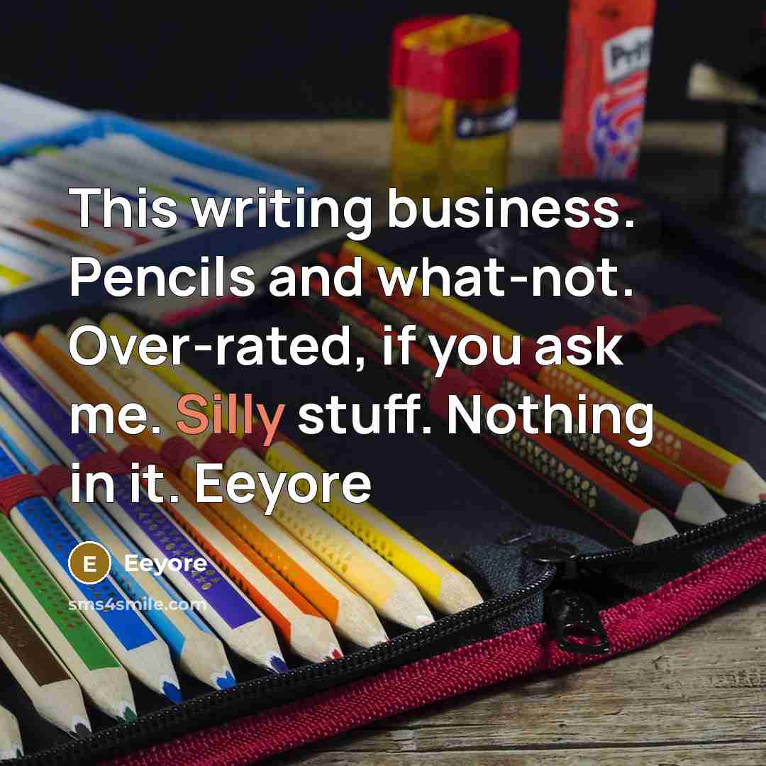 “This writing business. Pencils and what-not. Over-rated, if you ask…” quote by Eeyore