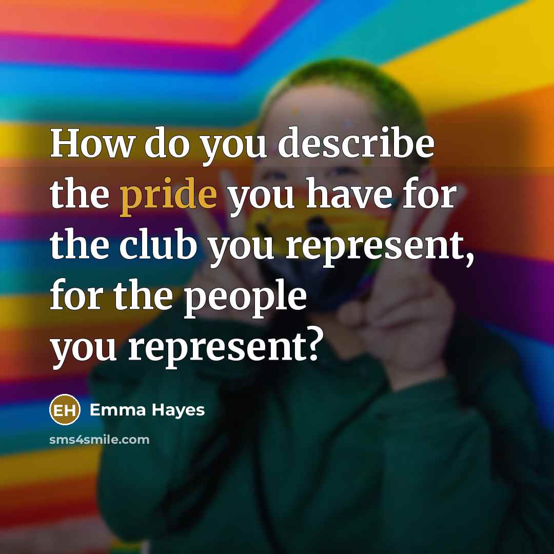 “How do you describe the pride you have for the…” quote by Emma Hayes