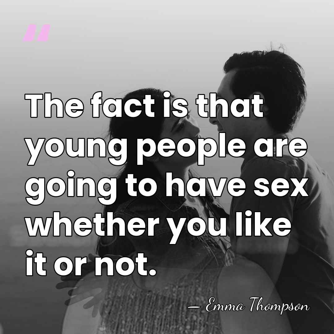 The fact is that young people are going to have sex whether&hellip; - Emma Thompson