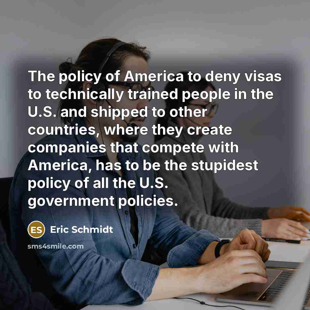 “The policy of America to deny visas to technically trained…” quote by Eric Schmidt