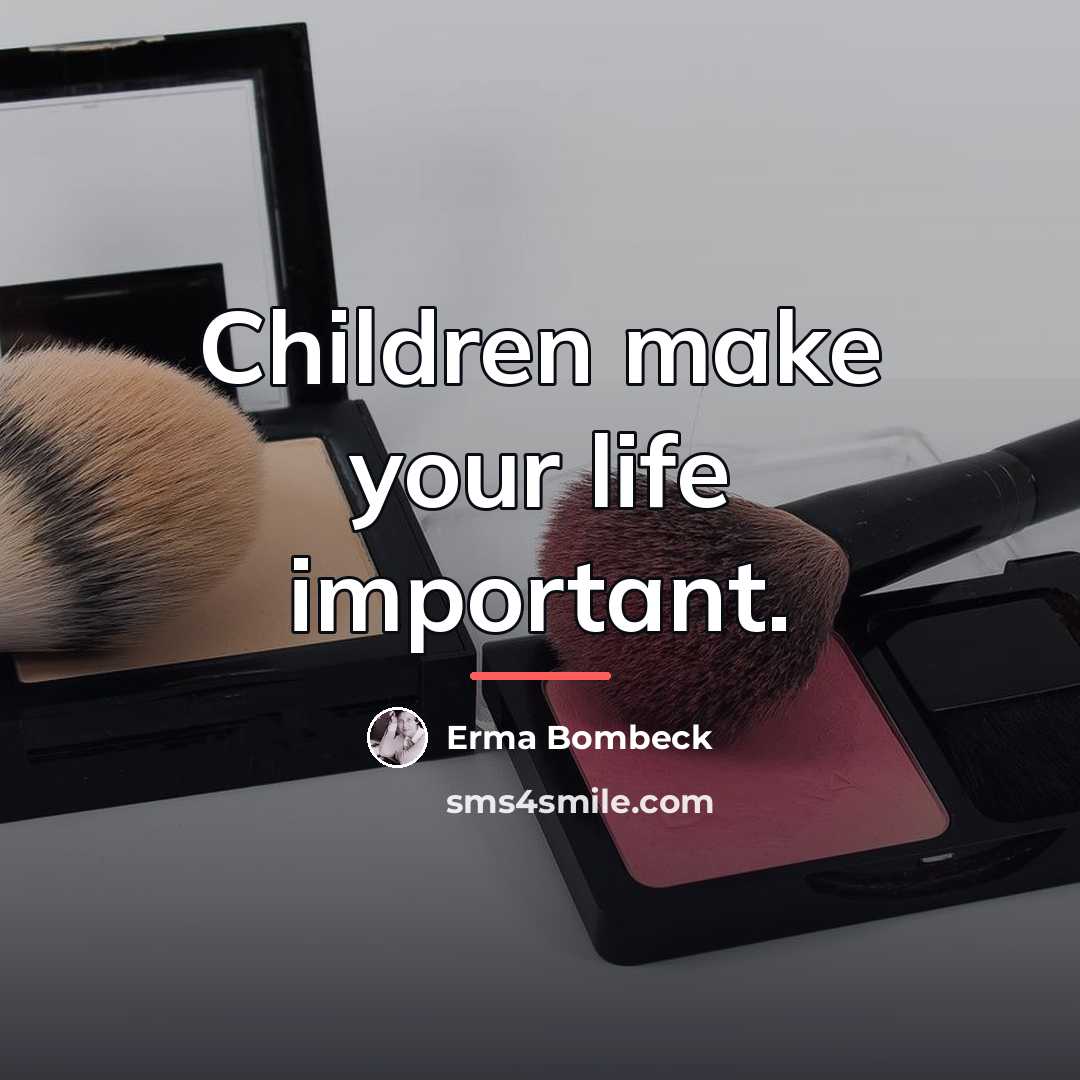 “Children make your life important.…” quote by Erma Bombeck