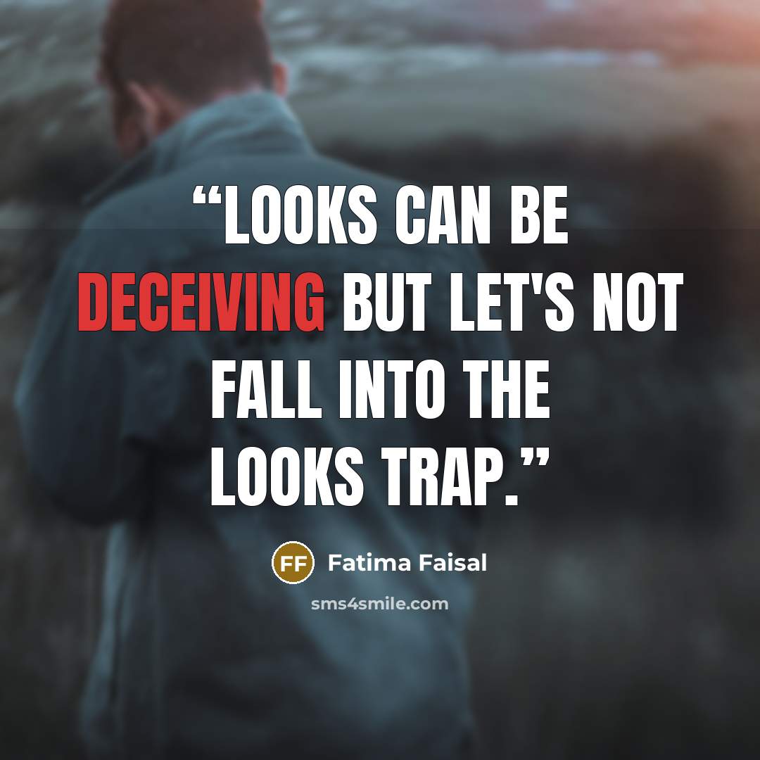 “Looks can be deceiving but let's not fall into the looks trap.” quote by Fatima Faisal