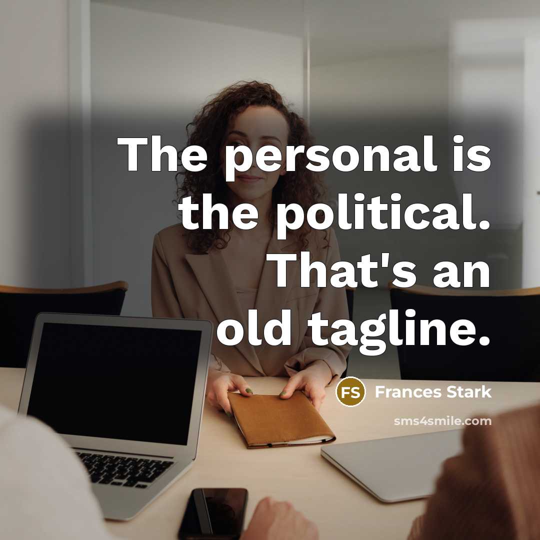 “The personal is the political. That's an old tagline.…” quote by Frances Stark