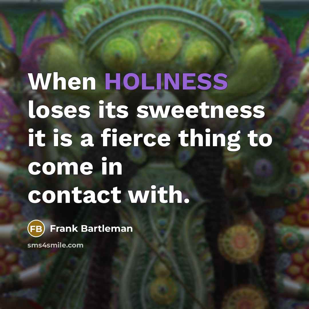 “When HOLINESS loses its sweetness it is a fierce thing to come in contact with.” quote by Frank Bartleman