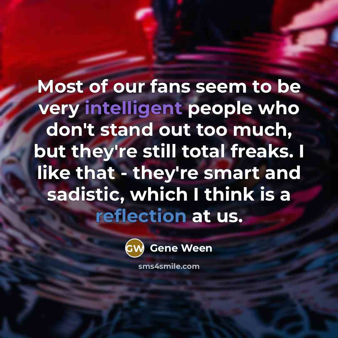 “Most of our fans seem to be very intelligent people…” quote by Gene Ween