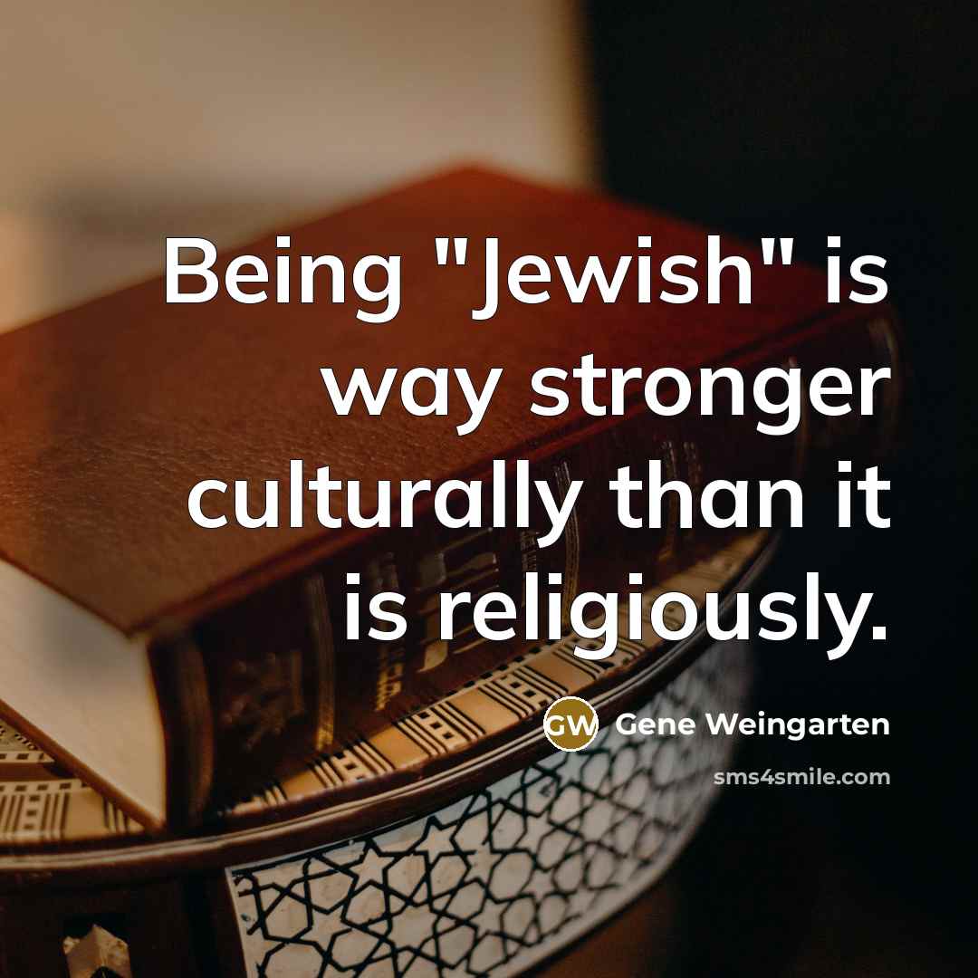 “Being "Jewish" is way stronger culturally than it is religiously.…” quote by Gene Weingarten