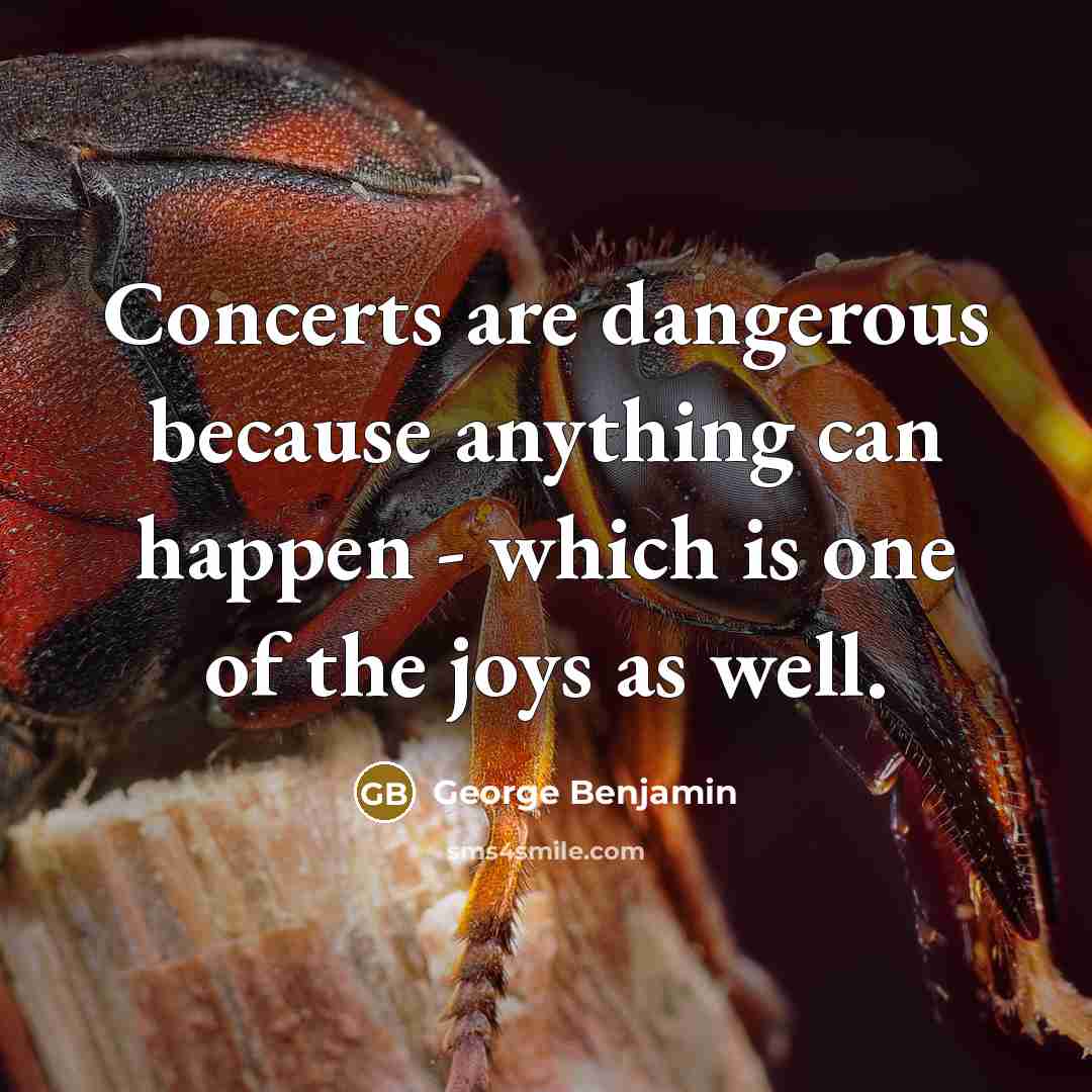 “Concerts are dangerous because anything can happen - which is…” quote by George Benjamin
