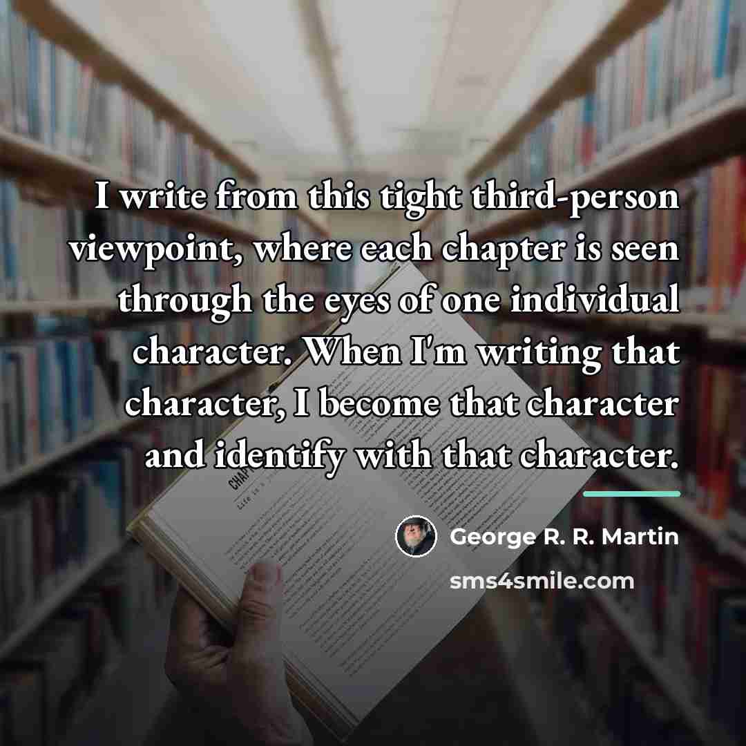 “I write from this tight third-person viewpoint, where each chapter…” quote by George R. R. Martin
