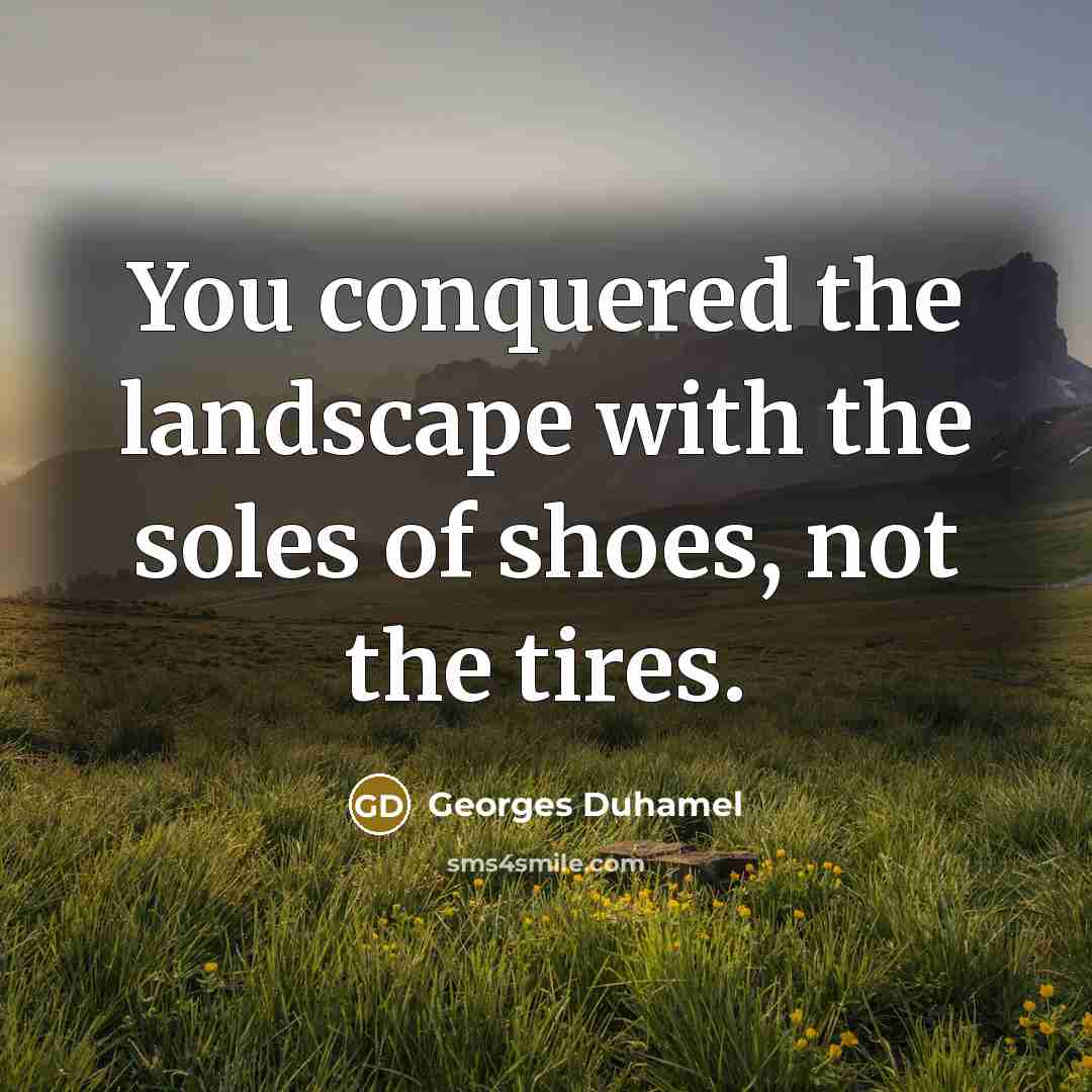 “You conquered the landscape with the soles of shoes, not…” quote by Georges Duhamel
