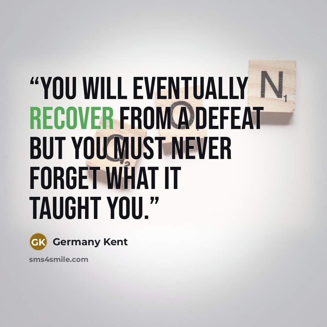 “You will eventually recover from a defeat but you must never forget what it taught you.” quote by Germany Kent