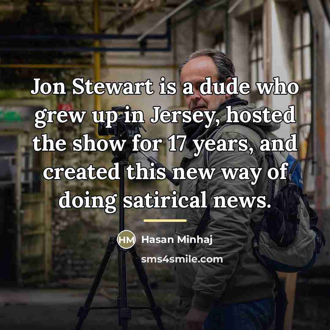 “Jon Stewart is a dude who grew up in Jersey,…” quote by Hasan Minhaj