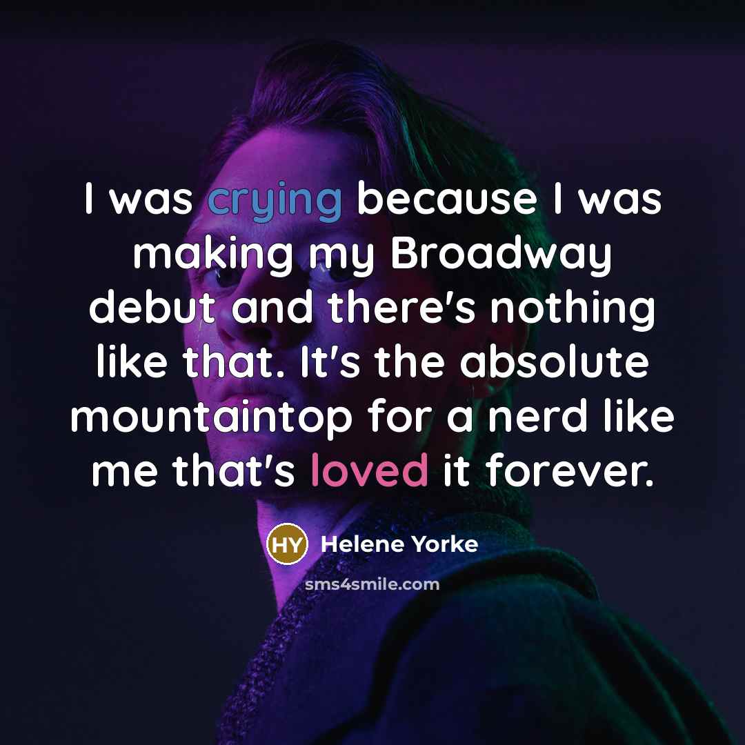 “I was crying because I was making my Broadway debut and there's nothing like that. It's the absolute mountaintop for a nerd like me that's loved it forever.” quote by Helene Yorke