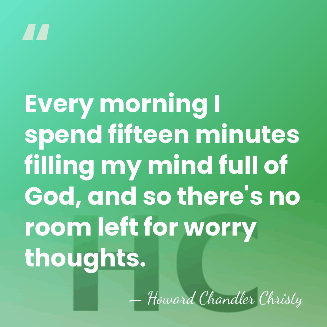 Every morning I spend fifteen minutes filling my mind full of God,&hellip; - Howard Chandler Christy