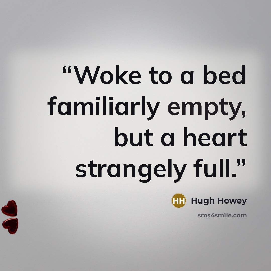 “Woke to a bed familiarly empty, but a heart strangely full.” quote by Hugh Howey