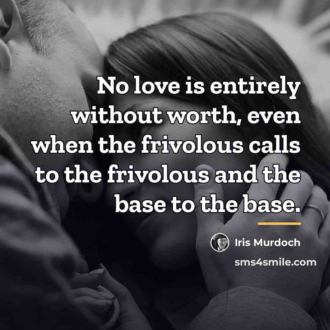 “No love is entirely without worth, even when the frivolous…” quote by Iris Murdoch